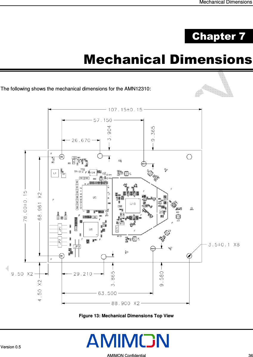 Mechanical Dimensions Version 0.5     AMIMON Confidential    36  Chapter 7 Mechanical Dimensions The following shows the mechanical dimensions for the AMN12310:  Figure 13: Mechanical Dimensions Top View  