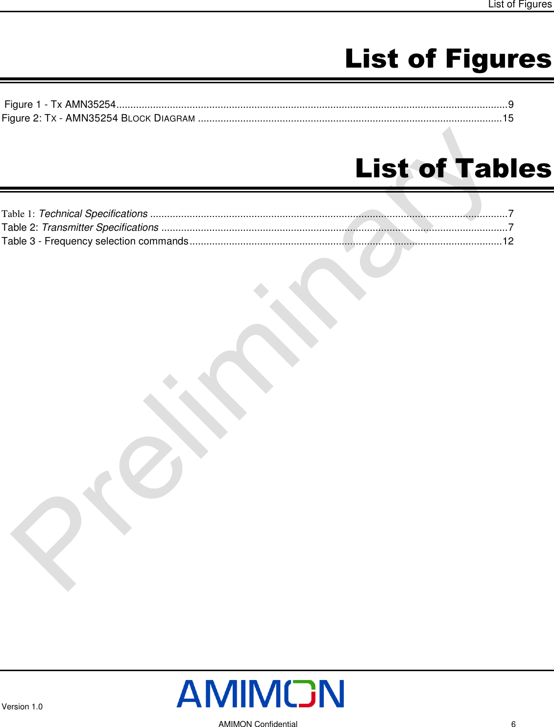 List of Figures Version 1.0     AMIMON Confidential    6 List of Figures  Figure 1 - Tx AMN35254 ........................................................................................................................................... 9 Figure 2: TX - AMN35254 BLOCK DIAGRAM ............................................................................................................ 15  List of Tables Table 1: Technical Specifications ............................................................................................................................... 7 Table 2: Transmitter Specifications ........................................................................................................................... 7 Table 3 - Frequency selection commands ............................................................................................................... 12 