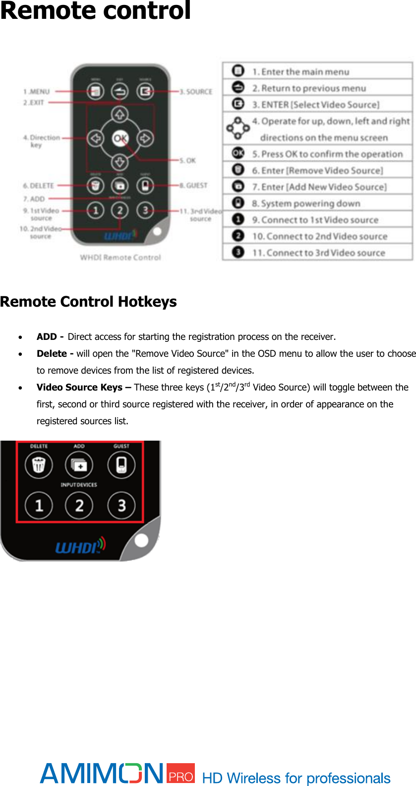  Remote control     Remote Control Hotkeys   ADD -  Direct access for starting the registration process on the receiver.   Delete - will open the &quot;Remove Video Source&quot; in the OSD menu to allow the user to choose to remove devices from the list of registered devices.  Video Source Keys – These three keys (1st/2nd/3rd Video Source) will toggle between the first, second or third source registered with the receiver, in order of appearance on the registered sources list.    