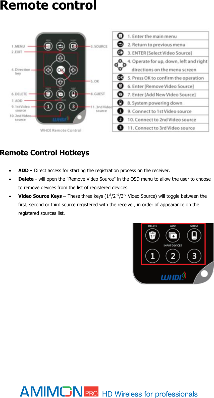  Remote control     Remote Control Hotkeys   ADD -  Direct access for starting the registration process on the receiver.   Delete - will open the &quot;Remove Video Source&quot; in the OSD menu to allow the user to choose to remove devices from the list of registered devices.  Video Source Keys – These three keys (1st/2nd/3rd Video Source) will toggle between the first, second or third source registered with the receiver, in order of appearance on the registered sources list.    