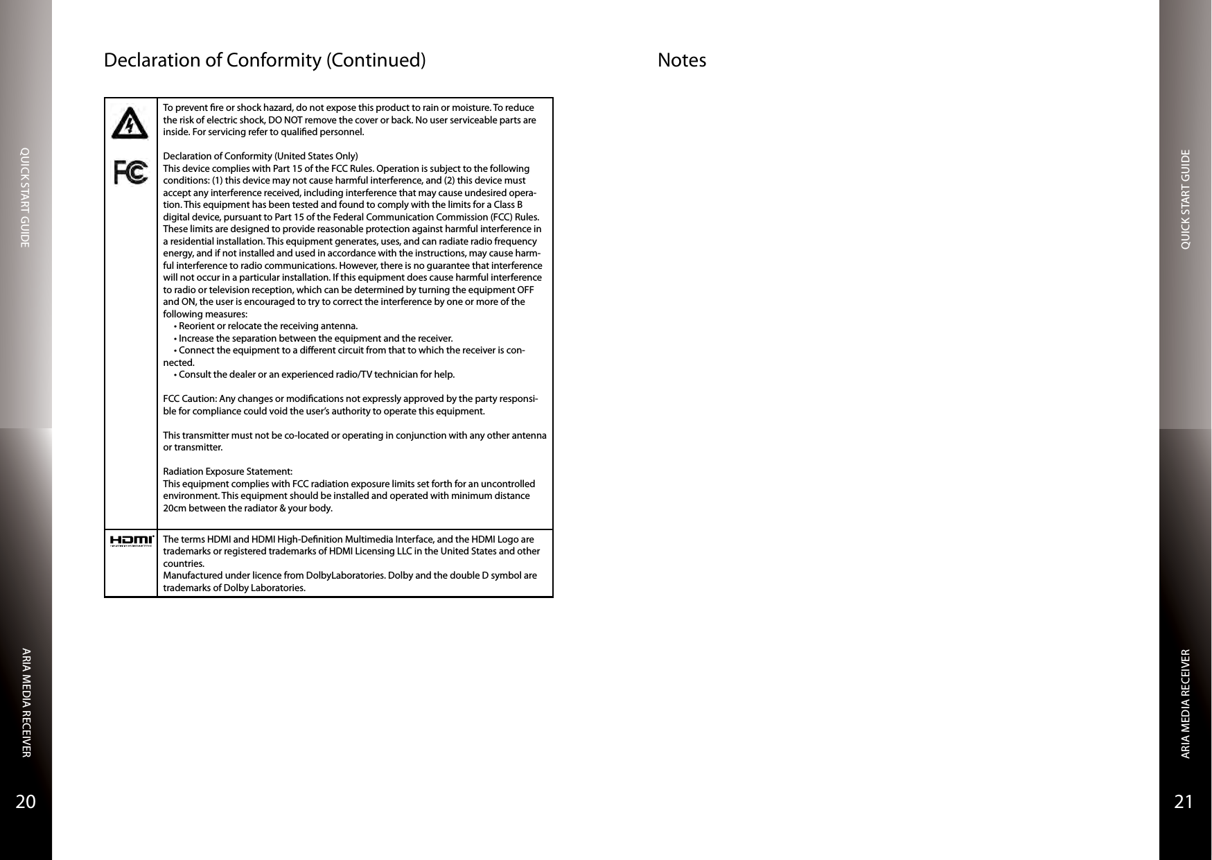 QUICK START GUIDEQUICK START GUIDEARIA MEDIA RECEIVERARIA MEDIA RECEIVER2120NotesDeclaration of Conformity (Continued)To prevent re or shock hazard, do not expose this product to rain or moisture. To reduce the risk of electric shock, DO NOT remove the cover or back. No user serviceable parts are inside. For servicing refer to qualied personnel.Declaration of Conformity (United States Only)This device complies with Part 15 of the FCC Rules. Operation is subject to the following conditions: (1) this device may not cause harmful interference, and (2) this device must accept any interference received, including interference that may cause undesired opera-tion. This equipment has been tested and found to comply with the limits for a Class B digital device, pursuant to Part 15 of the Federal Communication Commission (FCC) Rules. These limits are designed to provide reasonable protection against harmful interference in a residential installation. This equipment generates, uses, and can radiate radio frequency energy, and if not installed and used in accordance with the instructions, may cause harm-ful interference to radio communications. However, there is no guarantee that interference will not occur in a particular installation. If this equipment does cause harmful interference to radio or television reception, which can be determined by turning the equipment OFF and ON, the user is encouraged to try to correct the interference by one or more of the following measures: •Reorientorrelocatethereceivingantenna.•Increasetheseparationbetweentheequipmentandthereceiver.•Connecttheequipmenttoadierentcircuitfromthattowhichthereceiveriscon-nected.•Consultthedealeroranexperiencedradio/TVtechnicianforhelp.FCC Caution: Any changes or modications not expressly approved by the party responsi-ble for compliance could void the user’s authority to operate this equipment.This transmitter must not be co-located or operating in conjunction with any other antenna or transmitter.Radiation Exposure Statement:This equipment complies with FCC radiation exposure limits set forth for an uncontrolled environment. This equipment should be installed and operated with minimum distance 20cm between the radiator &amp; your body.®The terms HDMI and HDMI High-Denition Multimedia Interface, and the HDMI Logo are trademarks or registered trademarks of HDMI Licensing LLC in the United States and other countries.Manufactured under licence from DolbyLaboratories. Dolby and the double D symbol are trademarks of Dolby Laboratories.