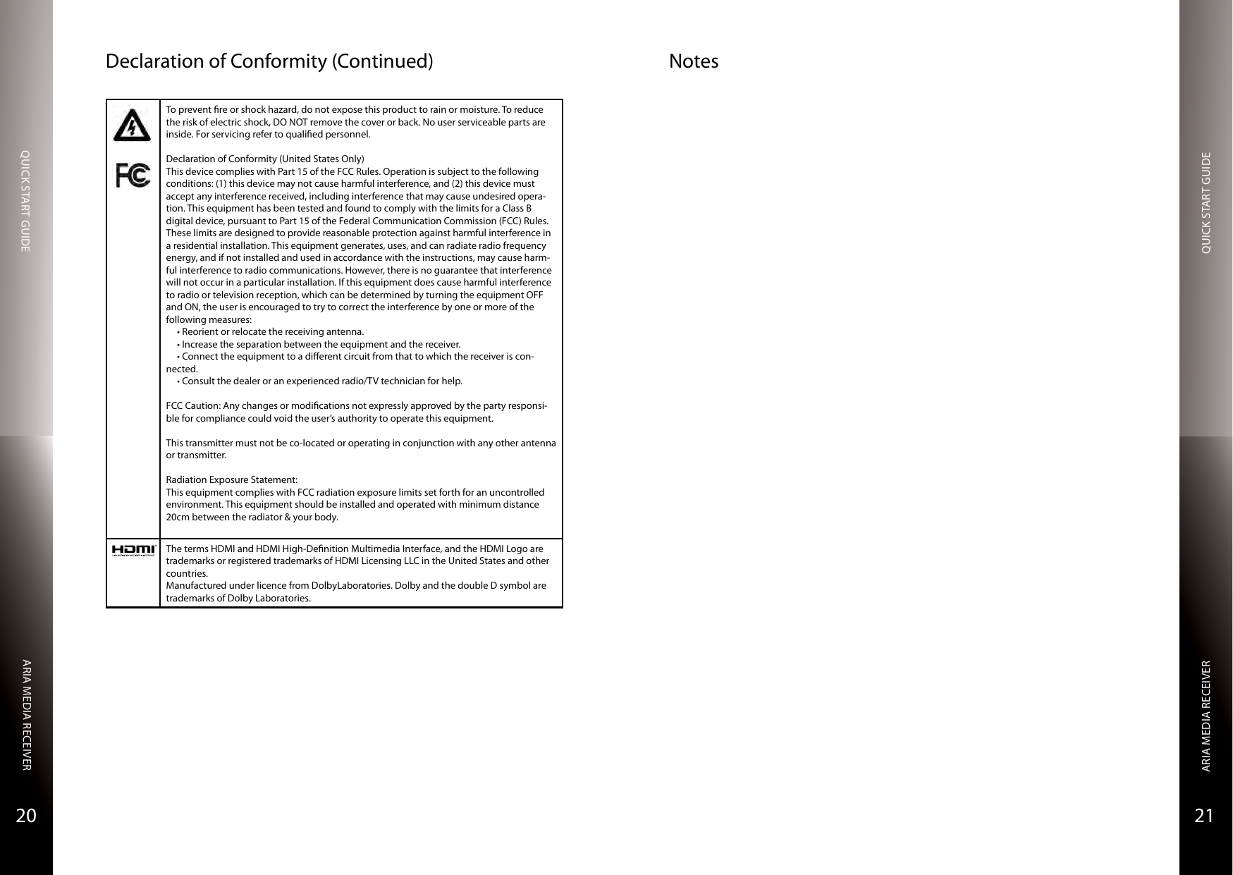 QUICK START GUIDEQUICK START GUIDEARIA MEDIA RECEIVERARIA MEDIA RECEIVER2120NotesDeclaration of Conformity (Continued)To prevent re or shock hazard, do not expose this product to rain or moisture. To reduce the risk of electric shock, DO NOT remove the cover or back. No user serviceable parts are inside. For servicing refer to qualied personnel.Declaration of Conformity (United States Only)This device complies with Part 15 of the FCC Rules. Operation is subject to the following conditions: (1) this device may not cause harmful interference, and (2) this device must accept any interference received, including interference that may cause undesired opera-tion. This equipment has been tested and found to comply with the limits for a Class B digital device, pursuant to Part 15 of the Federal Communication Commission (FCC) Rules. These limits are designed to provide reasonable protection against harmful interference in a residential installation. This equipment generates, uses, and can radiate radio frequency energy, and if not installed and used in accordance with the instructions, may cause harm-ful interference to radio communications. However, there is no guarantee that interference will not occur in a particular installation. If this equipment does cause harmful interference to radio or television reception, which can be determined by turning the equipment OFF and ON, the user is encouraged to try to correct the interference by one or more of the following measures: •Reorientorrelocatethereceivingantenna.•Increasetheseparationbetweentheequipmentandthereceiver.•Connecttheequipmenttoadierentcircuitfromthattowhichthereceiveriscon-nected.•Consultthedealeroranexperiencedradio/TVtechnicianforhelp.FCC Caution: Any changes or modications not expressly approved by the party responsi-ble for compliance could void the user’s authority to operate this equipment.This transmitter must not be co-located or operating in conjunction with any other antenna or transmitter.Radiation Exposure Statement:This equipment complies with FCC radiation exposure limits set forth for an uncontrolled environment. This equipment should be installed and operated with minimum distance 20cm between the radiator &amp; your body.®The terms HDMI and HDMI High-Denition Multimedia Interface, and the HDMI Logo are trademarks or registered trademarks of HDMI Licensing LLC in the United States and other countries.Manufactured under licence from DolbyLaboratories. Dolby and the double D symbol are trademarks of Dolby Laboratories.