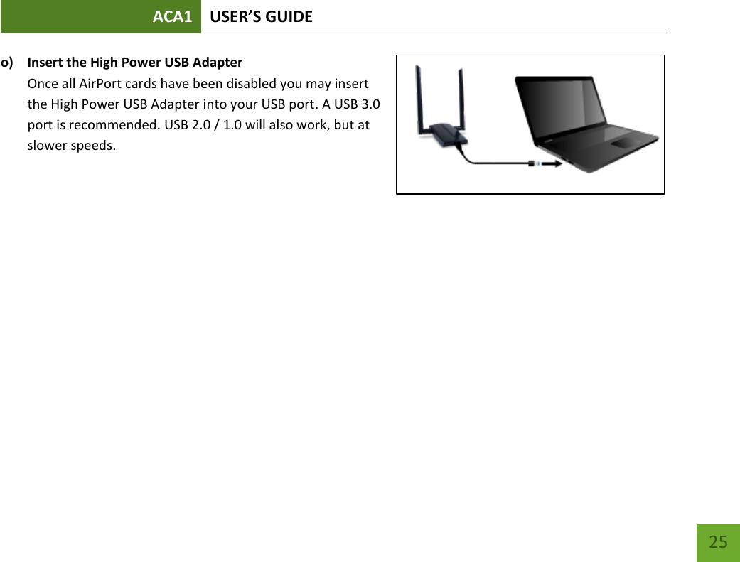 ACA1 USER’S GUIDE   25 o) Insert the High Power USB Adapter Once all AirPort cards have been disabled you may insert the High Power USB Adapter into your USB port. A USB 3.0 port is recommended. USB 2.0 / 1.0 will also work, but at slower speeds.    