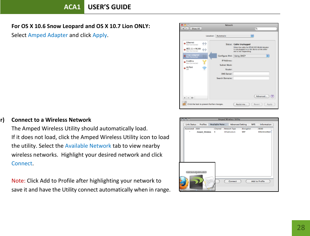 ACA1 USER’S GUIDE   28 For OS X 10.6 Snow Leopard and OS X 10.7 Lion ONLY: Select Amped Adapter and click Apply.         r) Connect to a Wireless Network The Amped Wireless Utility should automatically load.  If it does not load, click the Amped Wireless Utility icon to load the utility. Select the Available Network tab to view nearby wireless networks.  Highlight your desired network and click Connect.  Note: Click Add to Profile after highlighting your network to save it and have the Utility connect automatically when in range. 