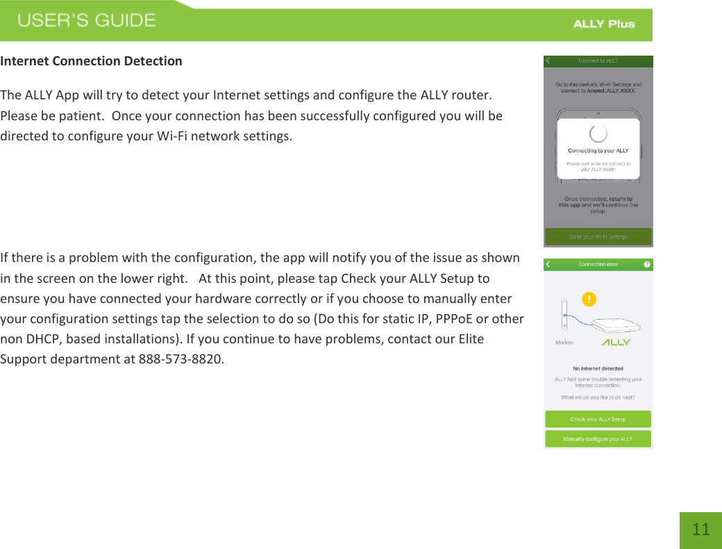   11 Internet Connection Detection The ALLY App will try to detect your Internet settings and configure the ALLY router. Please be patient.  Once your connection has been successfully configured you will be directed to configure your Wi-Fi network settings.    If there is a problem with the configuration, the app will notify you of the issue as shown in the screen on the lower right.   At this point, please tap Check your ALLY Setup to ensure you have connected your hardware correctly or if you choose to manually enter your configuration settings tap the selection to do so (Do this for static IP, PPPoE or other non DHCP, based installations). If you continue to have problems, contact our Elite Support department at 888-573-8820.   