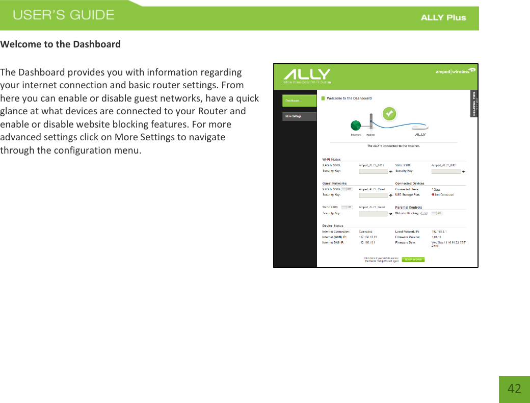   42 Welcome to the Dashboard  The Dashboard provides you with information regarding your internet connection and basic router settings. From here you can enable or disable guest networks, have a quick glance at what devices are connected to your Router and enable or disable website blocking features. For more advanced settings click on More Settings to navigate through the configuration menu.   