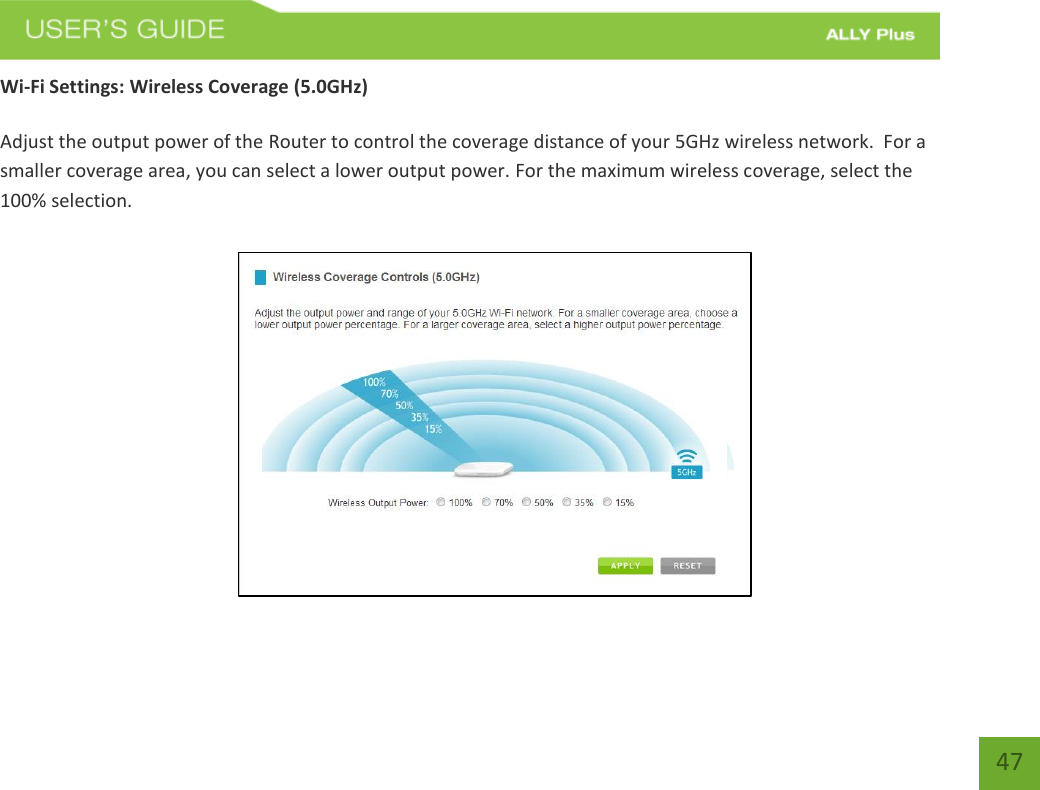   47 Wi-Fi Settings: Wireless Coverage (5.0GHz)  Adjust the output power of the Router to control the coverage distance of your 5GHz wireless network.  For a smaller coverage area, you can select a lower output power. For the maximum wireless coverage, select the 100% selection. 