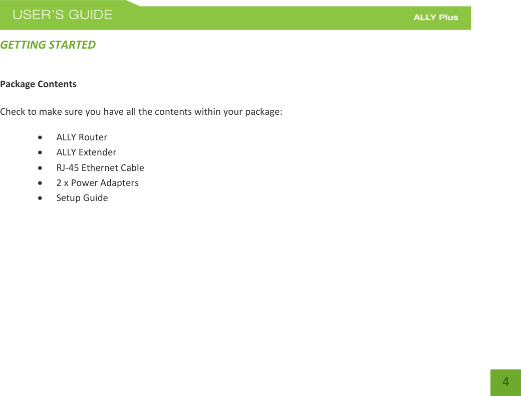   4 GETTING STARTED Package Contents  Check to make sure you have all the contents within your package:  ALLY Router  ALLY Extender  RJ-45 Ethernet Cable  2 x Power Adapters  Setup Guide     