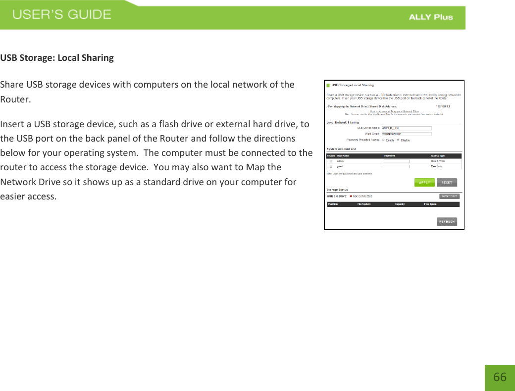   66  USB Storage: Local Sharing  Share USB storage devices with computers on the local network of the Router. Insert a USB storage device, such as a flash drive or external hard drive, to the USB port on the back panel of the Router and follow the directions below for your operating system.  The computer must be connected to the router to access the storage device.  You may also want to Map the Network Drive so it shows up as a standard drive on your computer for easier access.     