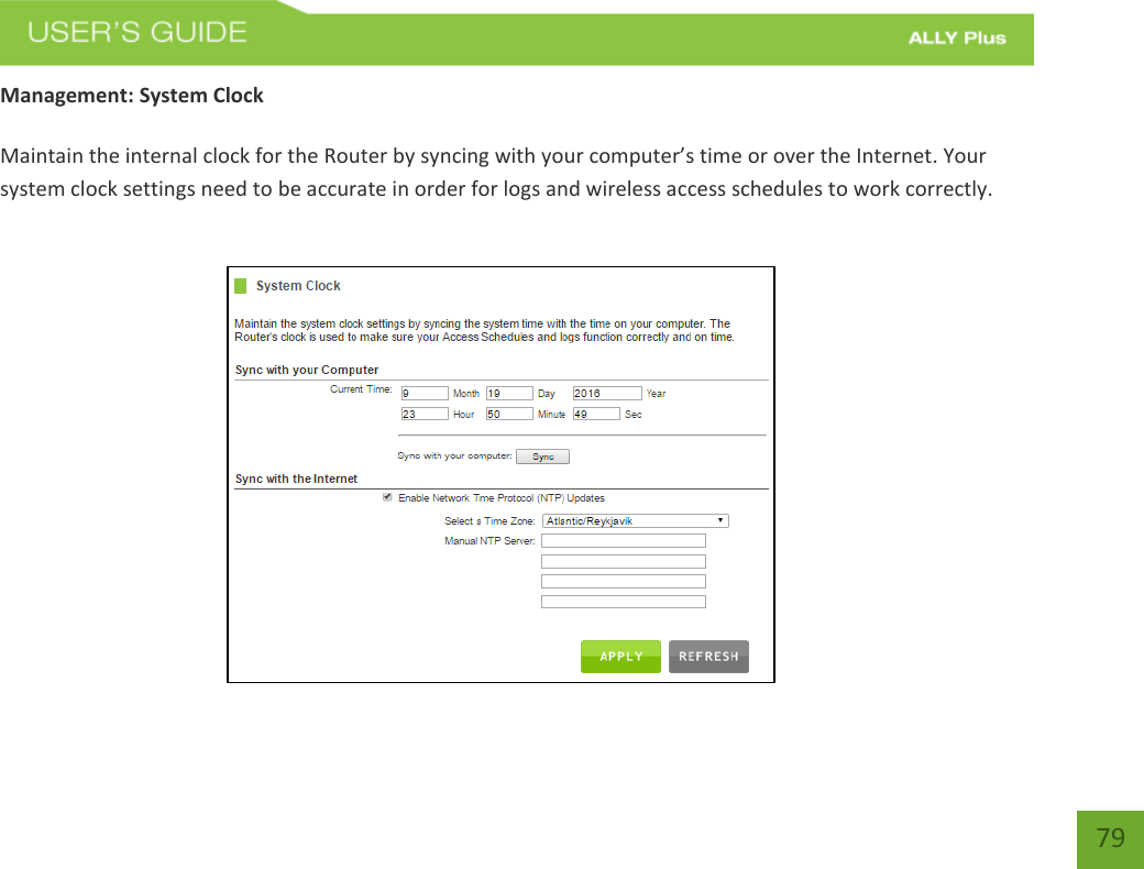    79 Management: System Clock  Maintain the internal clock for the Router by syncing with your computer’s time or over the Internet. Your system clock settings need to be accurate in order for logs and wireless access schedules to work correctly.   