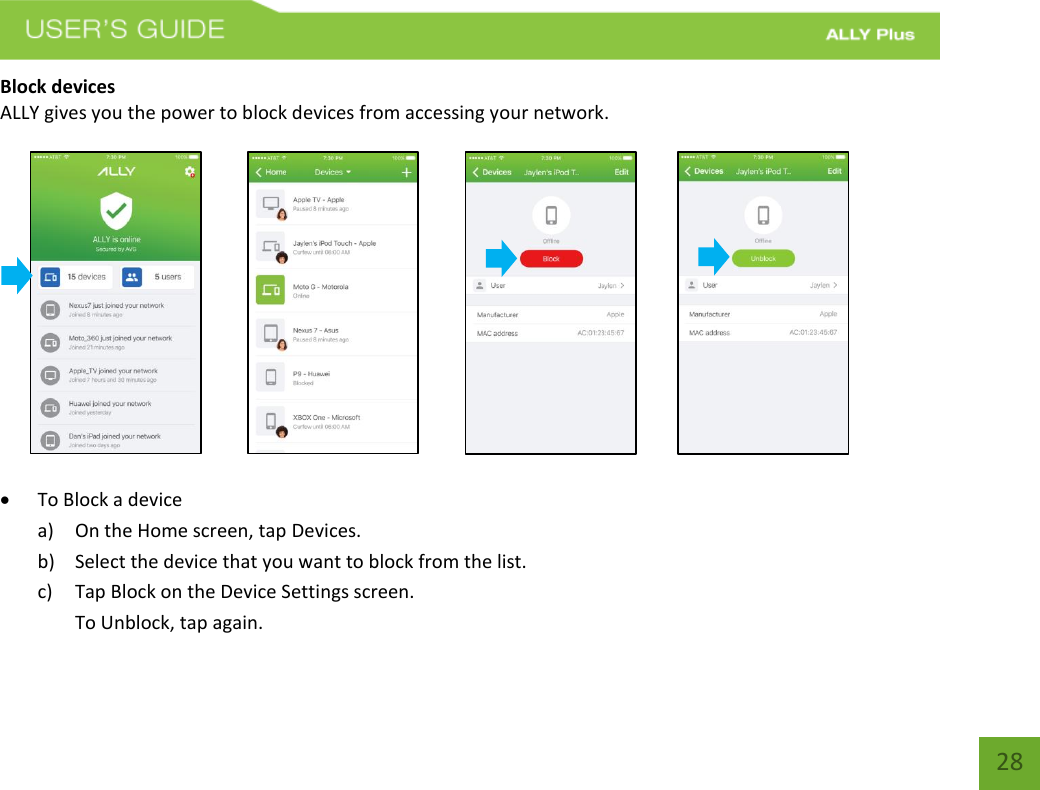   28 Block devices ALLY gives you the power to block devices from accessing your network.                                            To Block a device a) On the Home screen, tap Devices. b) Select the device that you want to block from the list.   c) Tap Block on the Device Settings screen.  To Unblock, tap again. 