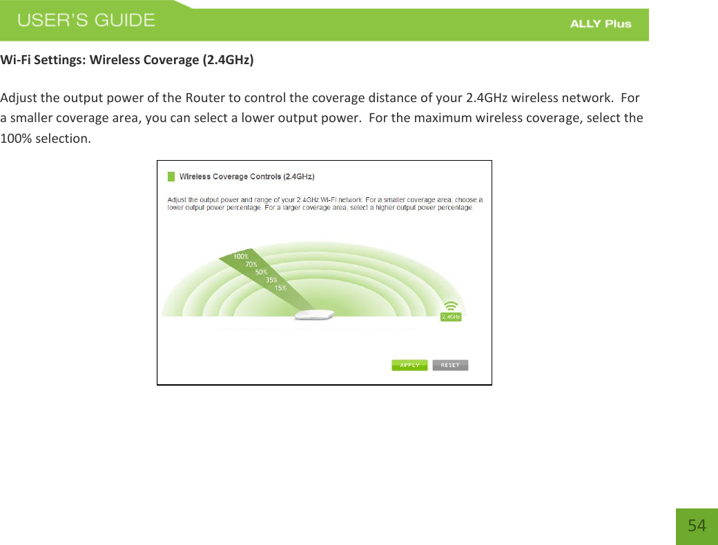   54 Wi-Fi Settings: Wireless Coverage (2.4GHz)  Adjust the output power of the Router to control the coverage distance of your 2.4GHz wireless network.  For a smaller coverage area, you can select a lower output power.  For the maximum wireless coverage, select the 100% selection.  