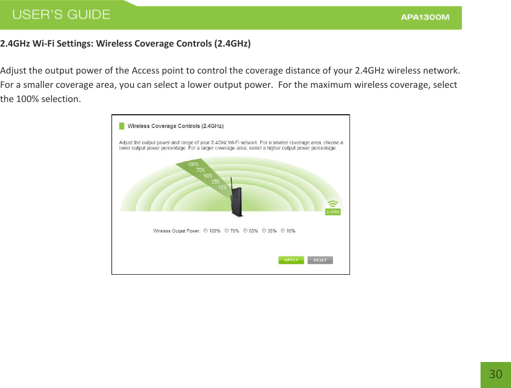   30 30 2.4GHz Wi-Fi Settings: Wireless Coverage Controls (2.4GHz)  Adjust the output power of the Access point to control the coverage distance of your 2.4GHz wireless network.  For a smaller coverage area, you can select a lower output power.  For the maximum wireless coverage, select the 100% selection.  