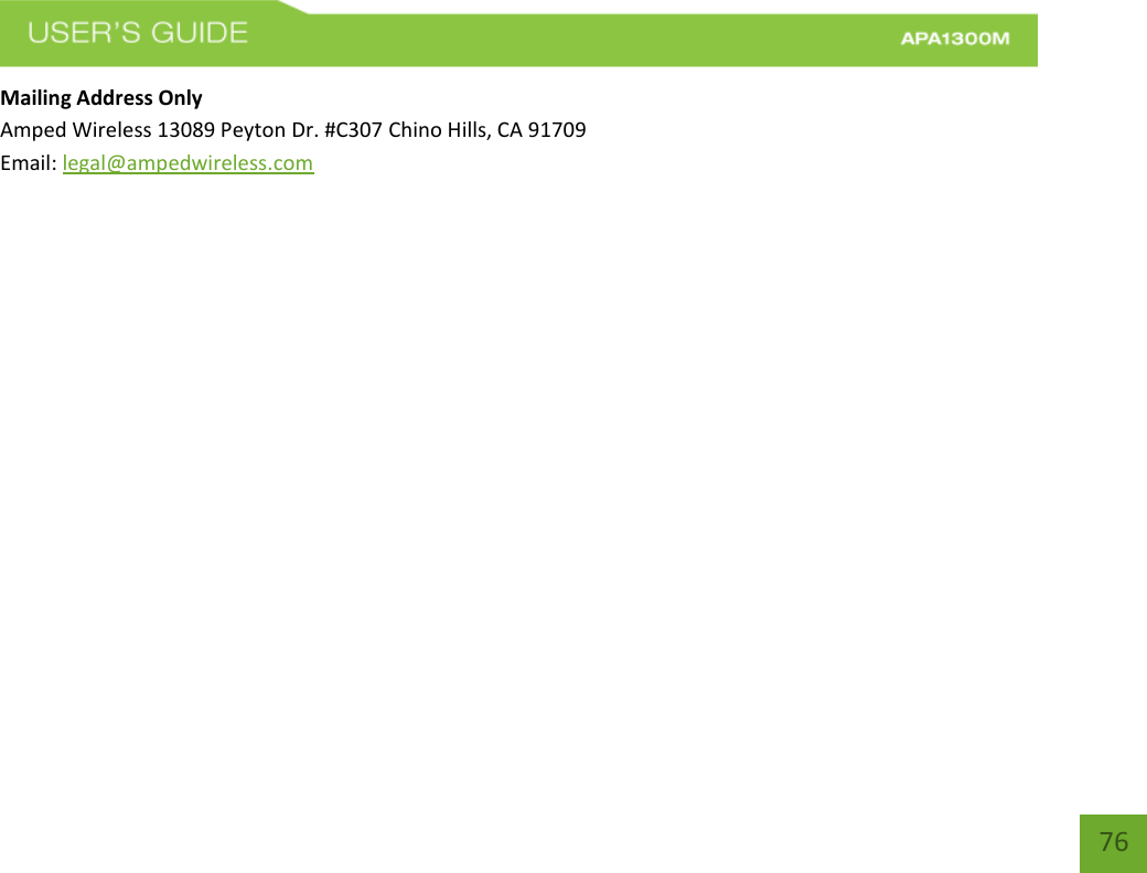    76 Mailing Address Only Amped Wireless 13089 Peyton Dr. #C307 Chino Hills, CA 91709 Email: legal@ampedwireless.com 