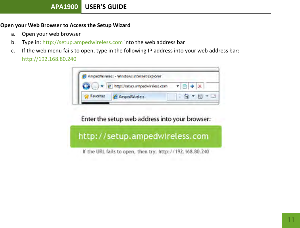 APA1900 USER’S GUIDE   11 11 Open your Web Browser to Access the Setup Wizard a. Open your web browser b. Type in: http://setup.ampedwireless.com into the web address bar c. If the web menu fails to open, type in the following IP address into your web address bar: http://192.168.80.240  