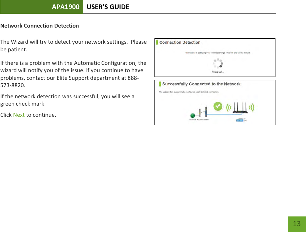 APA1900 USER’S GUIDE   13 13 Network Connection Detection  The Wizard will try to detect your network settings.  Please be patient. If there is a problem with the Automatic Configuration, the wizard will notify you of the issue. If you continue to have problems, contact our Elite Support department at 888-573-8820. If the network detection was successful, you will see a green check mark. Click Next to continue.    