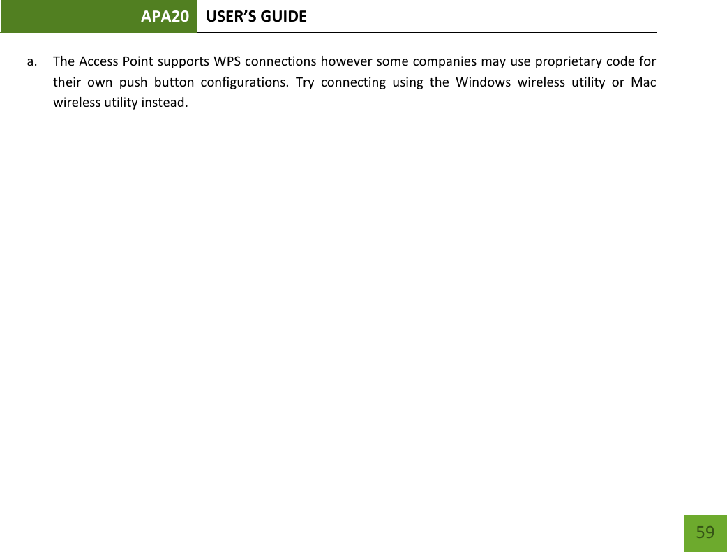 APA20 USER’S GUIDE   59 59 a. The Access Point supports WPS connections however some companies may use proprietary code for their  own  push  button  configurations.  Try  connecting  using  the  Windows  wireless  utility  or  Mac wireless utility instead.   