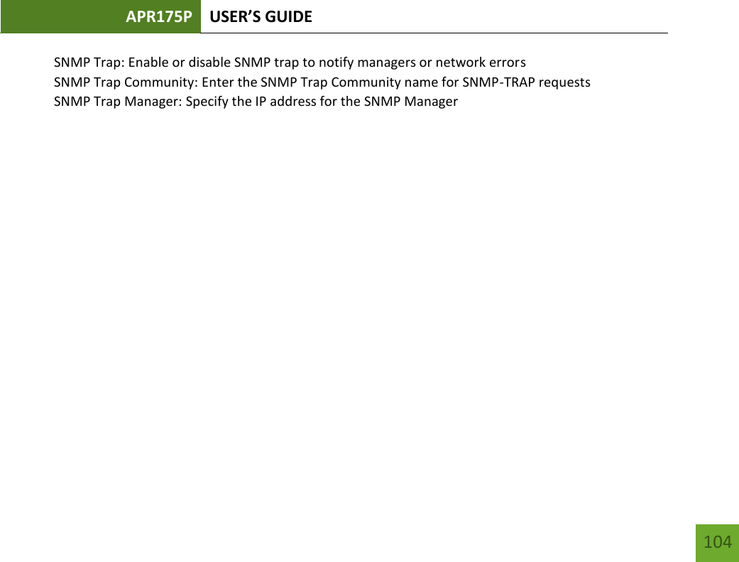 APR175P USER’S GUIDE    104 SNMP Trap: Enable or disable SNMP trap to notify managers or network errors SNMP Trap Community: Enter the SNMP Trap Community name for SNMP-TRAP requests SNMP Trap Manager: Specify the IP address for the SNMP Manager      