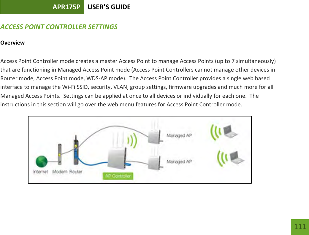 APR175P USER’S GUIDE   111 111 ACCESS POINT CONTROLLER SETTINGS Overview  Access Point Controller mode creates a master Access Point to manage Access Points (up to 7 simultaneously) that are functioning in Managed Access Point mode (Access Point Controllers cannot manage other devices in Router mode, Access Point mode, WDS-AP mode).  The Access Point Controller provides a single web based interface to manage the Wi-Fi SSID, security, VLAN, group settings, firmware upgrades and much more for all Managed Access Points.  Settings can be applied at once to all devices or individually for each one.  The instructions in this section will go over the web menu features for Access Point Controller mode.    