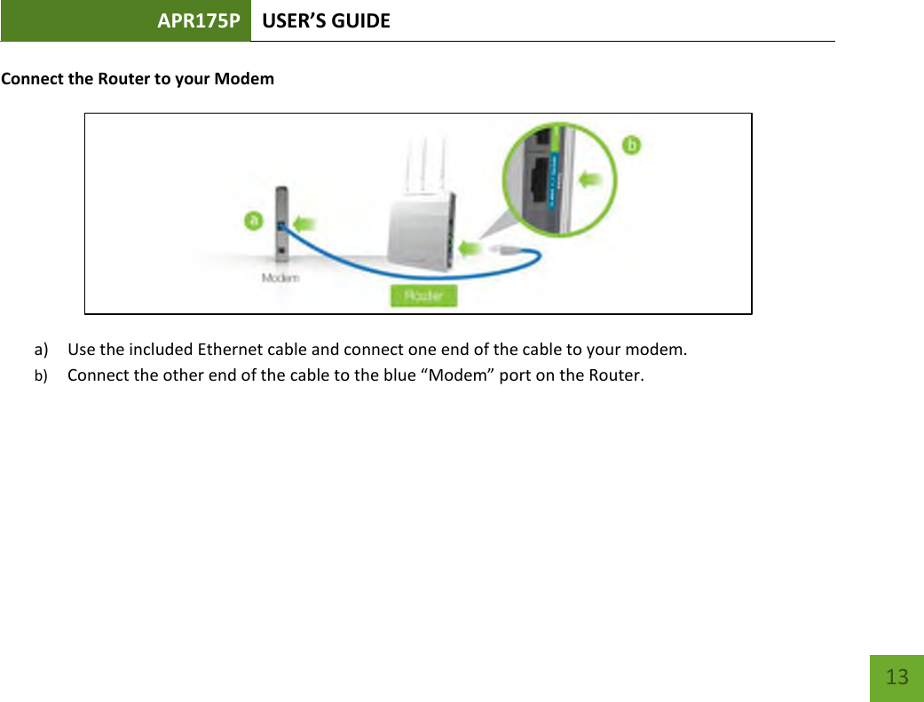 APR175P USER’S GUIDE    13 Connect the Router to your Modem  a) Use the included Ethernet cable and connect one end of the cable to your modem. b) Connect the other end of the cable to the blue “Modem” port on the Router.     