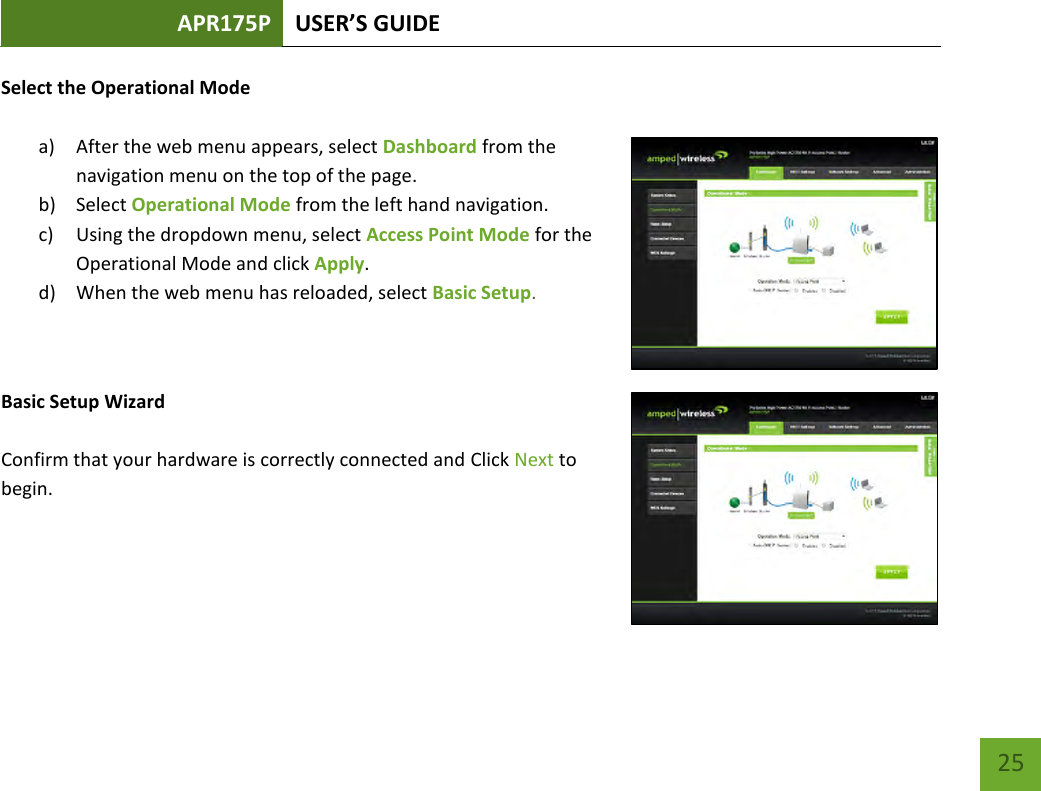 APR175P USER’S GUIDE    25 Select the Operational Mode  a) After the web menu appears, select Dashboard from the navigation menu on the top of the page. b) Select Operational Mode from the left hand navigation. c) Using the dropdown menu, select Access Point Mode for the Operational Mode and click Apply. d) When the web menu has reloaded, select Basic Setup.   Basic Setup Wizard  Confirm that your hardware is correctly connected and Click Next to begin.      