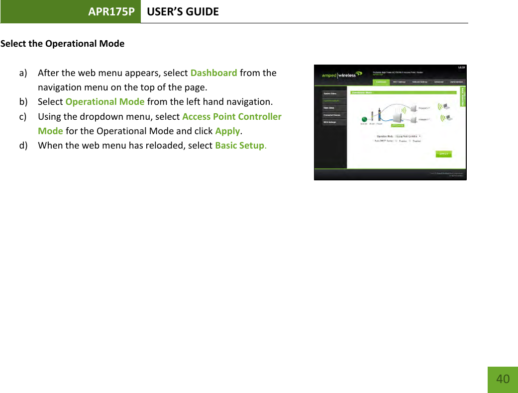 APR175P USER’S GUIDE    40 Select the Operational Mode  a) After the web menu appears, select Dashboard from the navigation menu on the top of the page. b) Select Operational Mode from the left hand navigation.  c) Using the dropdown menu, select Access Point Controller Mode for the Operational Mode and click Apply. d) When the web menu has reloaded, select Basic Setup.      