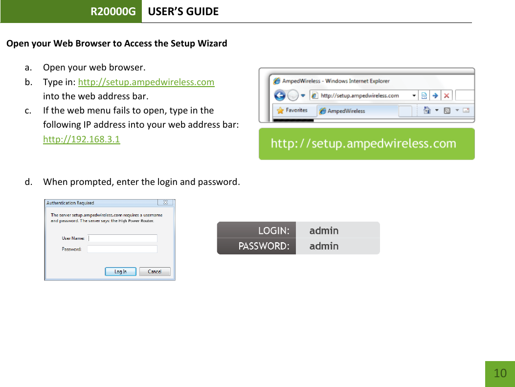 R20000G USER’S GUIDE    10 Open your Web Browser to Access the Setup Wizard a. Open your web browser. b. Type in: http://setup.ampedwireless.com into the web address bar. c. If the web menu fails to open, type in the following IP address into your web address bar: http://192.168.3.1   d. When prompted, enter the login and password.     