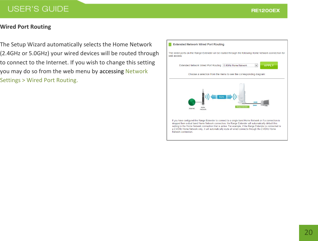   20 20 Wired Port Routing  The Setup Wizard automatically selects the Home Network (2.4GHz or 5.0GHz) your wired devices will be routed through to connect to the Internet. If you wish to change this setting you may do so from the web menu by accessing Network Settings &gt; Wired Port Routing.     