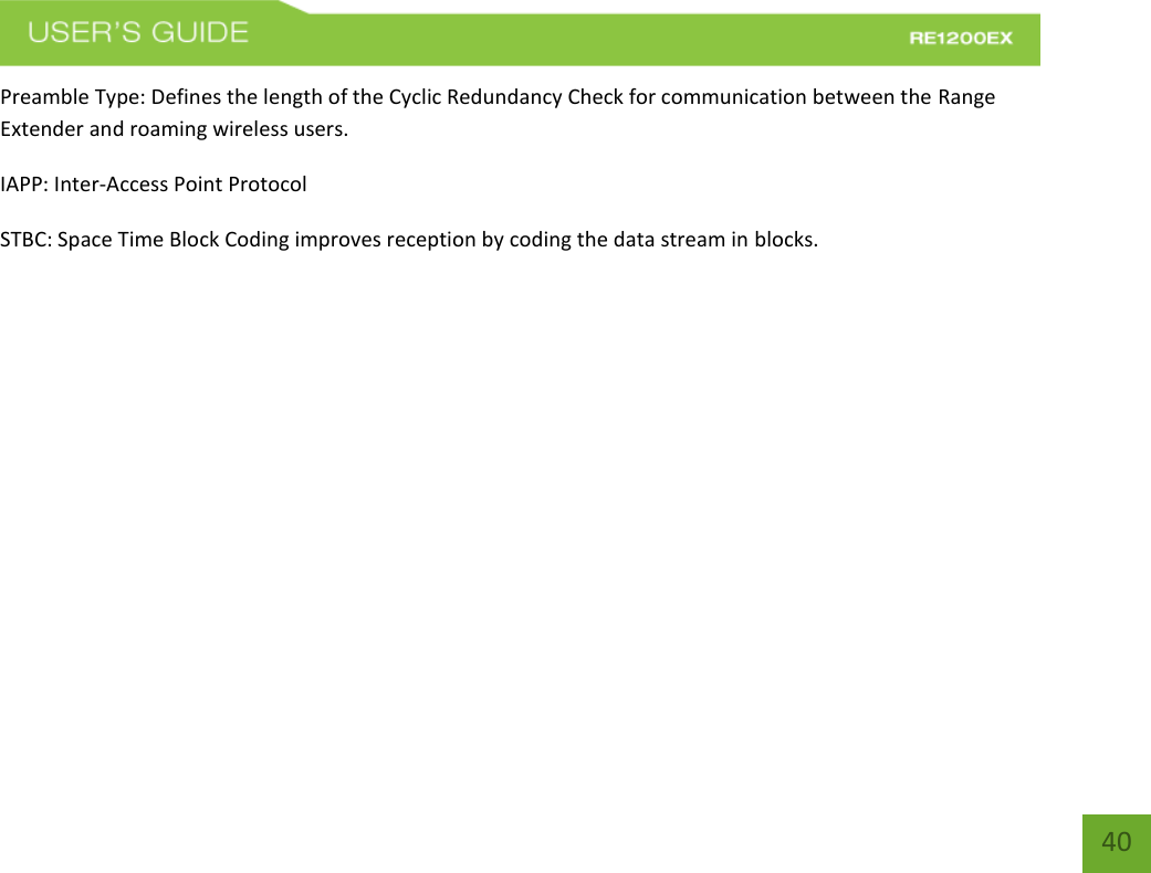   40 40 Preamble Type: Defines the length of the Cyclic Redundancy Check for communication between the Range Extender and roaming wireless users. IAPP: Inter-Access Point Protocol STBC: Space Time Block Coding improves reception by coding the data stream in blocks.         