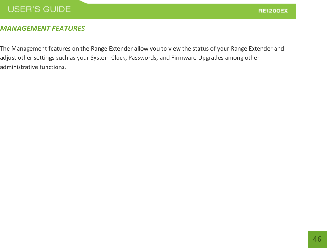   46 46 MANAGEMENT FEATURES  The Management features on the Range Extender allow you to view the status of your Range Extender and adjust other settings such as your System Clock, Passwords, and Firmware Upgrades among other administrative functions. 