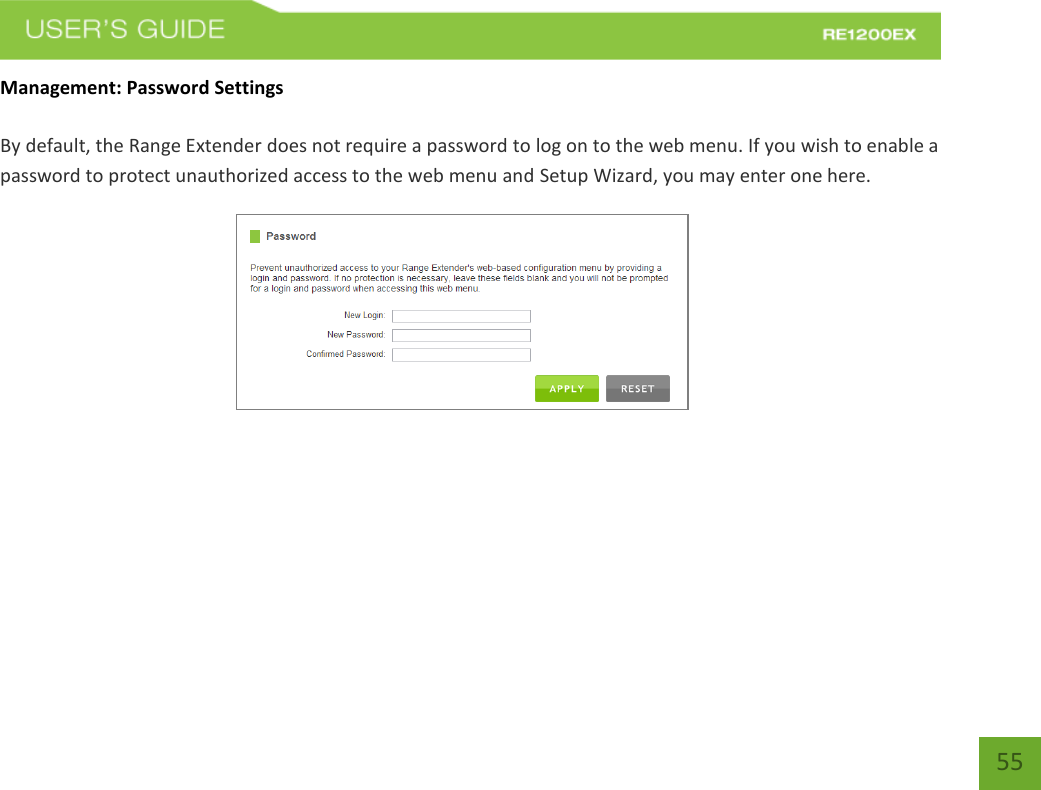   55 55 Management: Password Settings  By default, the Range Extender does not require a password to log on to the web menu. If you wish to enable a password to protect unauthorized access to the web menu and Setup Wizard, you may enter one here. 