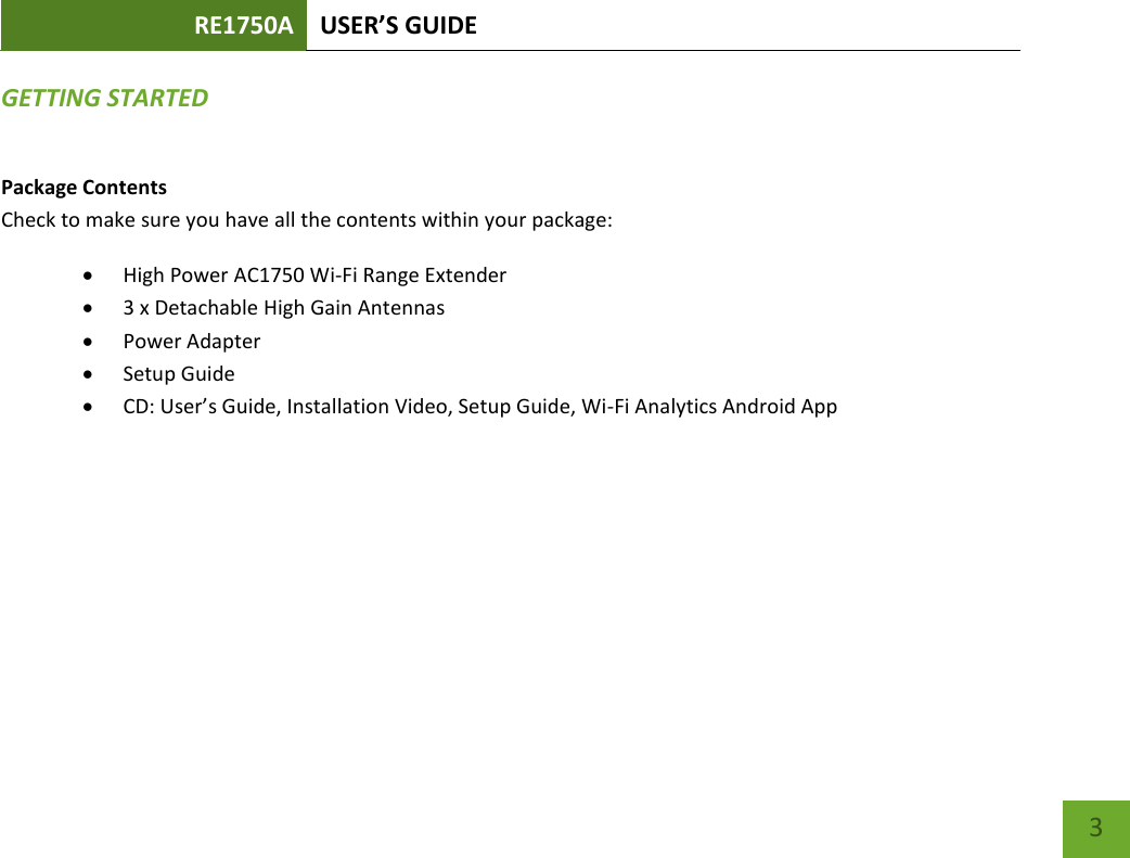 RE1750A USER’S GUIDE   3 3 GETTING STARTED Package Contents Check to make sure you have all the contents within your package:  High Power AC1750 Wi-Fi Range Extender  3 x Detachable High Gain Antennas  Power Adapter  Setup Guide  CD: User’s Guide, Installation Video, Setup Guide, Wi-Fi Analytics Android App 