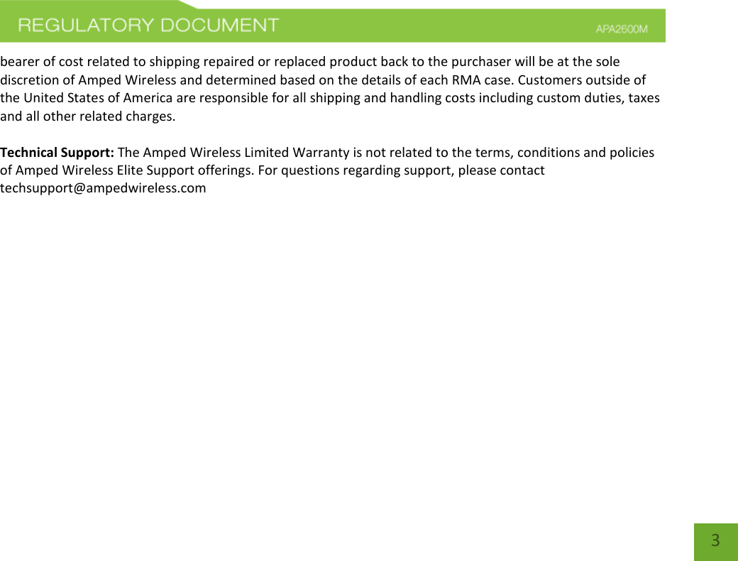    3 bearer of cost related to shipping repaired or replaced product back to the purchaser will be at the sole discretion of Amped Wireless and determined based on the details of each RMA case. Customers outside of the United States of America are responsible for all shipping and handling costs including custom duties, taxes and all other related charges.  Technical Support: The Amped Wireless Limited Warranty is not related to the terms, conditions and policies of Amped Wireless Elite Support offerings. For questions regarding support, please contact techsupport@ampedwireless.com 