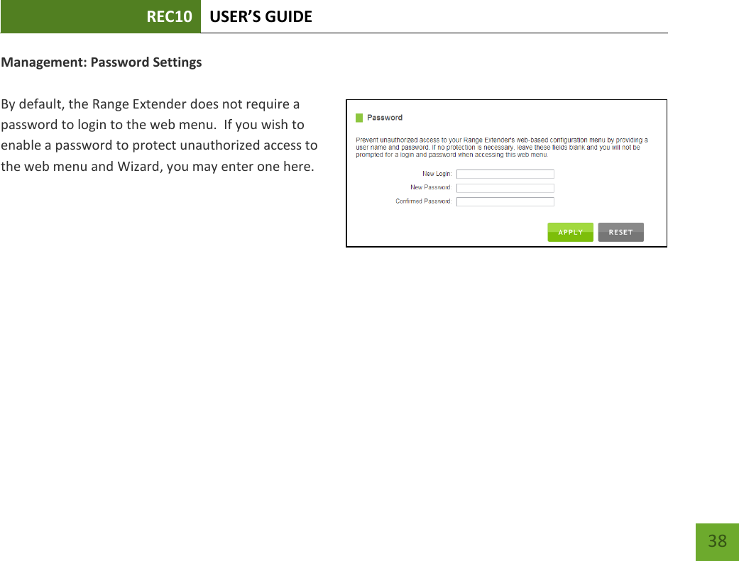 REC10 USER’S GUIDE   38 38 Management: Password Settings  By default, the Range Extender does not require a password to login to the web menu.  If you wish to enable a password to protect unauthorized access to the web menu and Wizard, you may enter one here. 