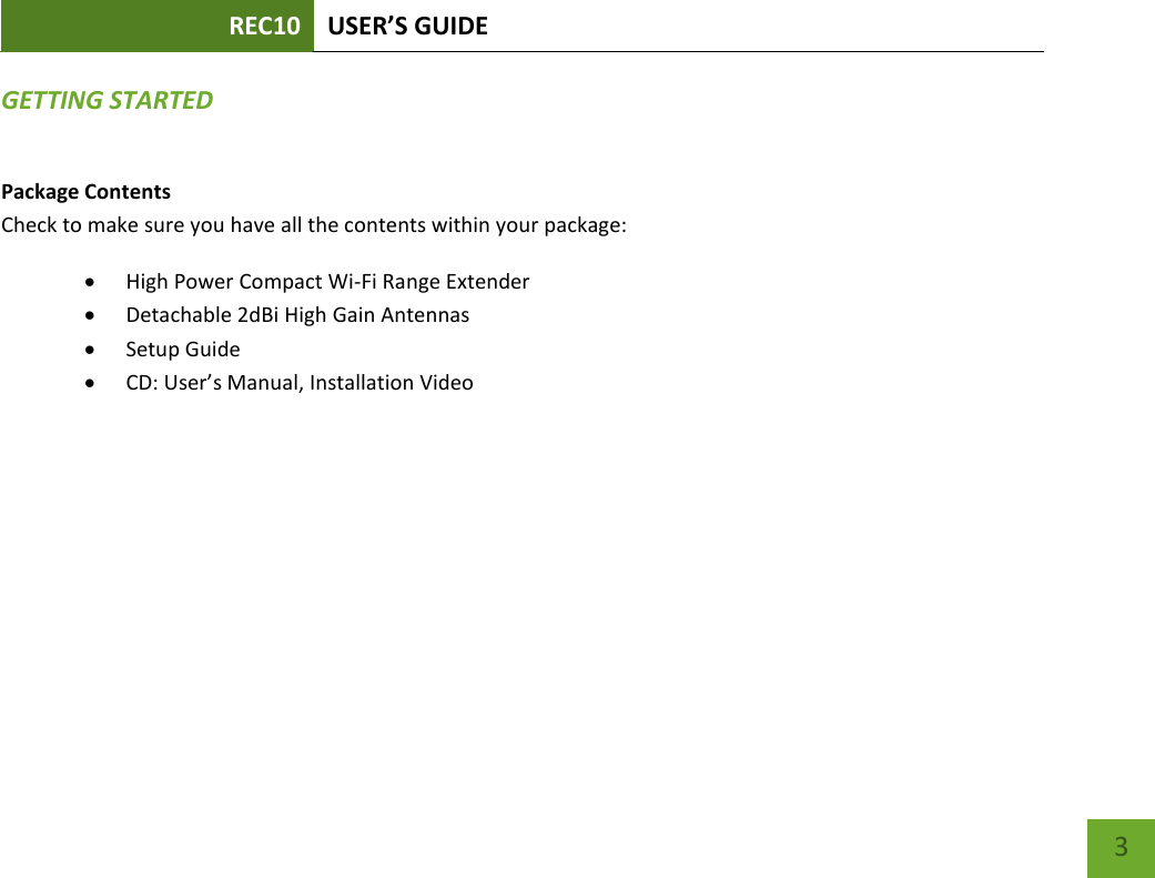 REC10 USER’S GUIDE    3 GETTING STARTED Package Contents Check to make sure you have all the contents within your package:  High Power Compact Wi-Fi Range Extender  Detachable 2dBi High Gain Antennas  Setup Guide  CD: User’s Manual, Installation Video 