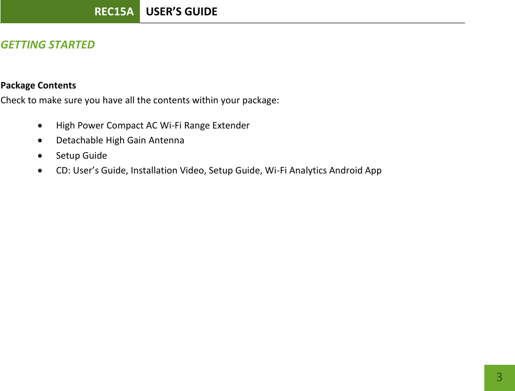 REC15A USER’S GUIDE   3 GETTING STARTED Package Contents Check to make sure you have all the contents within your package:  High Power Compact AC Wi-Fi Range Extender  Detachable High Gain Antenna  Setup Guide  CD: User’s Guide, Installation Video, Setup Guide, Wi-Fi Analytics Android App 