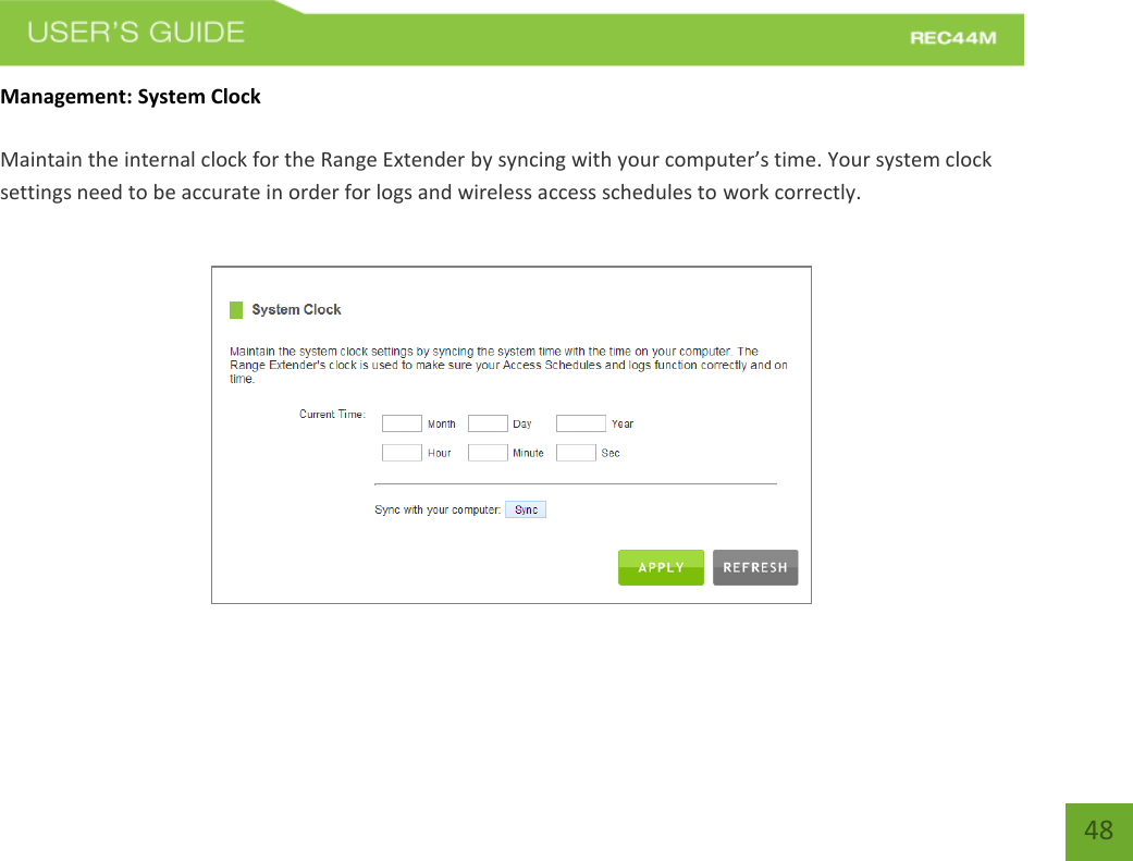   48 48 Management: System Clock  Maintain the internal clock for the Range Extender by syncing with your computer’s time. Your system clock settings need to be accurate in order for logs and wireless access schedules to work correctly.   