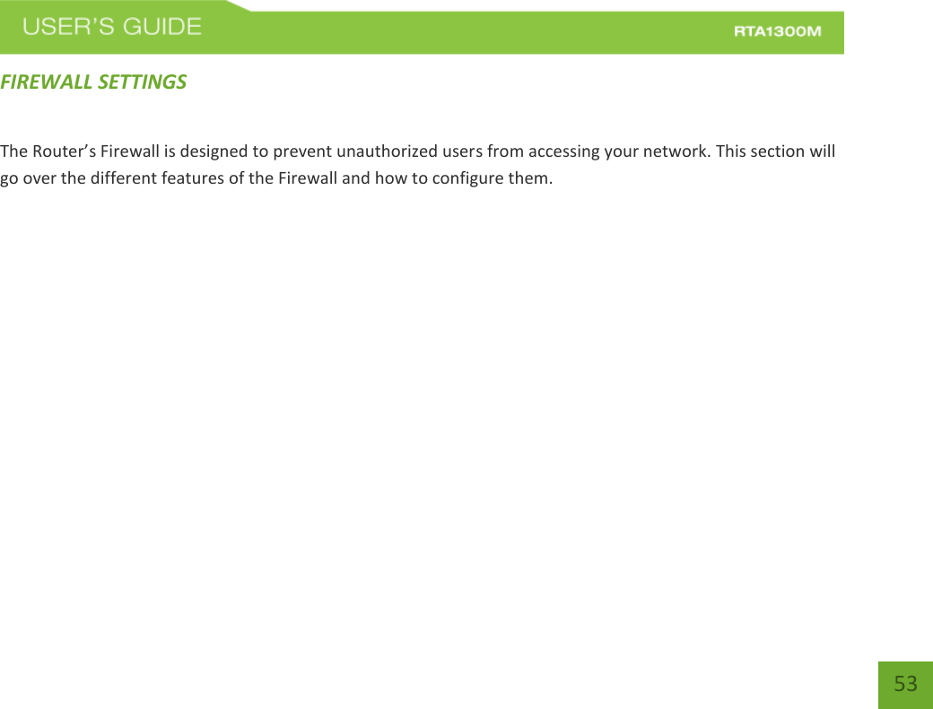   53 FIREWALL SETTINGS The Router’s Firewall is designed to prevent unauthorized users from accessing your network. This section will go over the different features of the Firewall and how to configure them. 