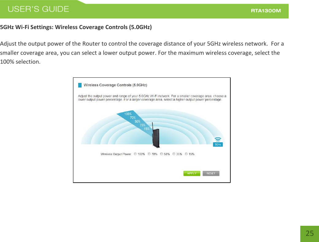   25 5GHz Wi-Fi Settings: Wireless Coverage Controls (5.0GHz)  Adjust the output power of the Router to control the coverage distance of your 5GHz wireless network.  For a smaller coverage area, you can select a lower output power. For the maximum wireless coverage, select the 100% selection. 