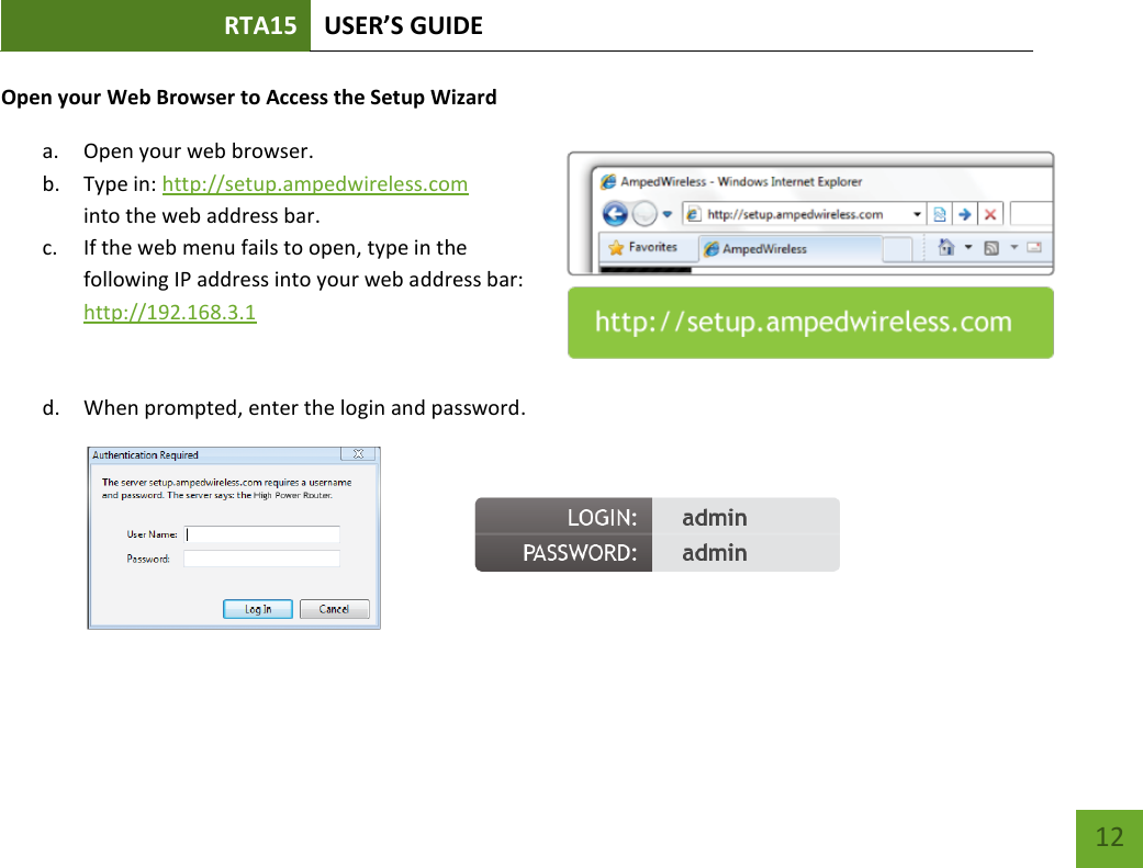 RTA15 USER’S GUIDE    12 Open your Web Browser to Access the Setup Wizard a. Open your web browser. b. Type in: http://setup.ampedwireless.com into the web address bar. c. If the web menu fails to open, type in the following IP address into your web address bar: http://192.168.3.1   d. When prompted, enter the login and password.     