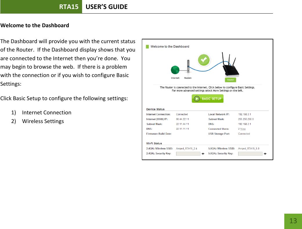 RTA15 USER’S GUIDE    13 Welcome to the Dashboard  The Dashboard will provide you with the current status of the Router.  If the Dashboard display shows that you are connected to the Internet then you’re done.  You may begin to browse the web.  If there is a problem with the connection or if you wish to configure Basic Settings: Click Basic Setup to configure the following settings: 1) Internet Connection 2) Wireless Settings    