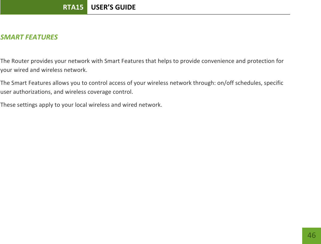 RTA15 USER’S GUIDE    46  SMART FEATURES The Router provides your network with Smart Features that helps to provide convenience and protection for your wired and wireless network. The Smart Features allows you to control access of your wireless network through: on/off schedules, specific user authorizations, and wireless coverage control. These settings apply to your local wireless and wired network.    