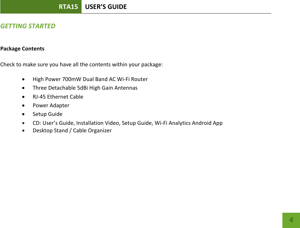 RTA15 USER’S GUIDE    4 GETTING STARTED Package Contents  Check to make sure you have all the contents within your package:  High Power 700mW Dual Band AC Wi-Fi Router  Three Detachable 5dBi High Gain Antennas  RJ-45 Ethernet Cable  Power Adapter  Setup Guide  CD: User’s Guide, Installation Video, Setup Guide, Wi-Fi Analytics Android App  Desktop Stand / Cable Organizer    