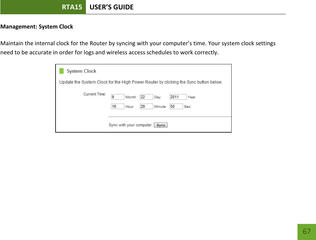 RTA15 USER’S GUIDE    67 Management: System Clock  Maintain the internal clock for the Router by syncing with your computer’s time. Your system clock settings need to be accurate in order for logs and wireless access schedules to work correctly.   