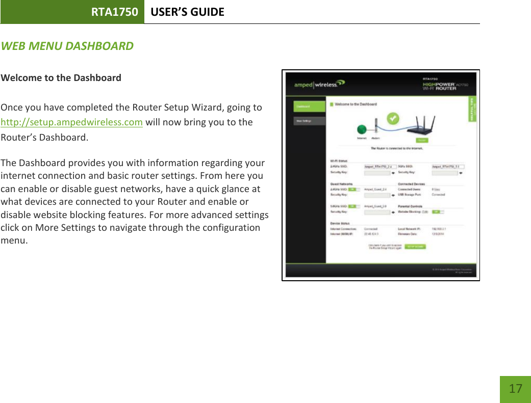 RTA1750 USER’S GUIDE    17 WEB MENU DASHBOARD  Welcome to the Dashboard  Once you have completed the Router Setup Wizard, going to http://setup.ampedwireless.com will now bring you to the Router’s Dashboard. The Dashboard provides you with information regarding your internet connection and basic router settings. From here you can enable or disable guest networks, have a quick glance at what devices are connected to your Router and enable or disable website blocking features. For more advanced settings click on More Settings to navigate through the configuration menu.  