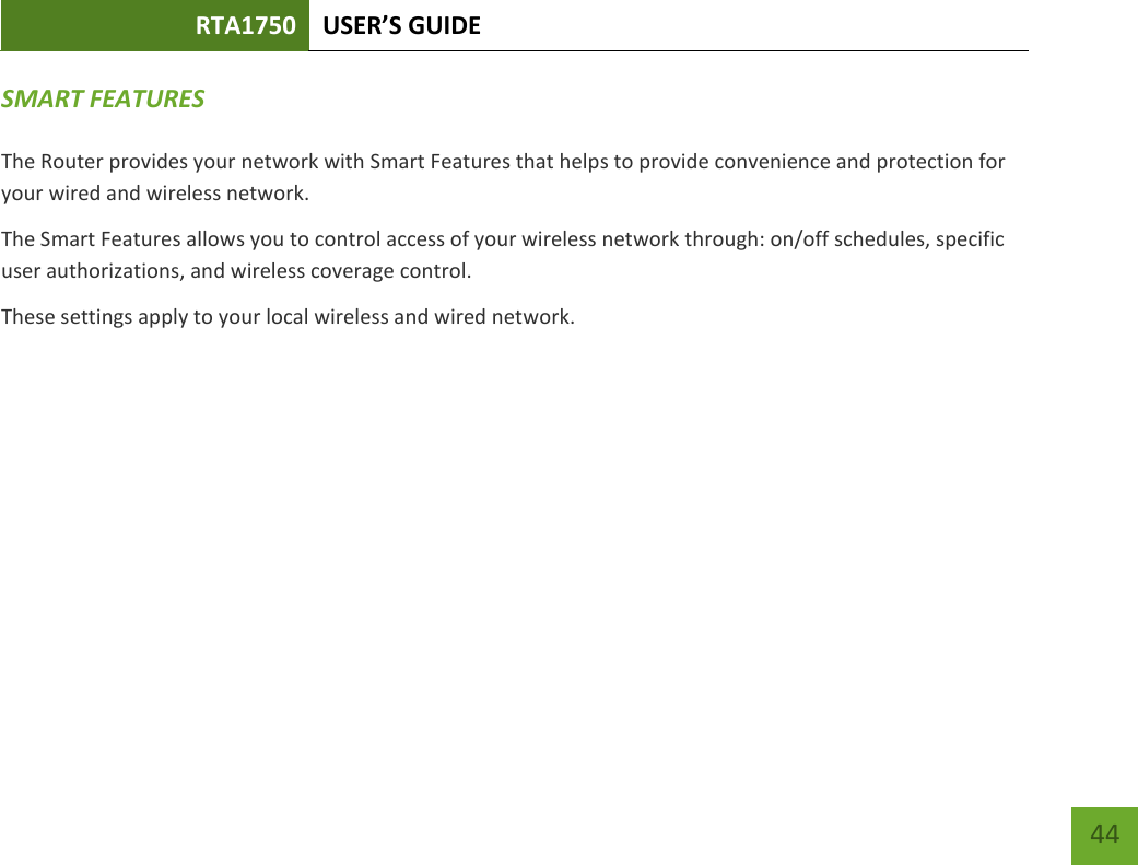 RTA1750 USER’S GUIDE    44 SMART FEATURES  The Router provides your network with Smart Features that helps to provide convenience and protection for your wired and wireless network. The Smart Features allows you to control access of your wireless network through: on/off schedules, specific user authorizations, and wireless coverage control. These settings apply to your local wireless and wired network.    