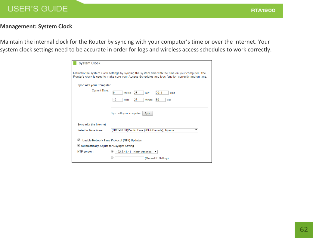    62 Management: System Clock  Maintain the internal clock for the Router by syncing with your computer’s time or over the Internet. Your system clock settings need to be accurate in order for logs and wireless access schedules to work correctly.   