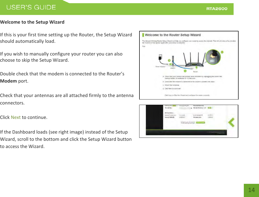    14 Welcome to the Setup Wizard  If this is your first time setting up the Router, the Setup Wizard should automatically load.  If you wish to manually configure your router you can also choose to skip the Setup Wizard.  Doule hek that the ode is oeted to the Route’s Modem port.  Check that your antennas are all attached firmly to the antenna connectors.  Click Next to continue.  If the Dashboard loads (see right image) instead of the Setup Wizard, scroll to the bottom and click the Setup Wizard button to access the Wizard. 