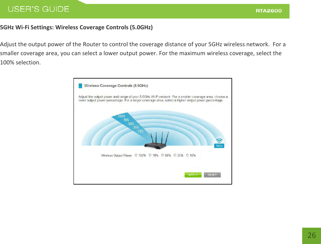    26 5GHz Wi-Fi Settings: Wireless Coverage Controls (5.0GHz)  Adjust the output power of the Router to control the coverage distance of your 5GHz wireless network.  For a smaller coverage area, you can select a lower output power. For the maximum wireless coverage, select the 100% selection. 