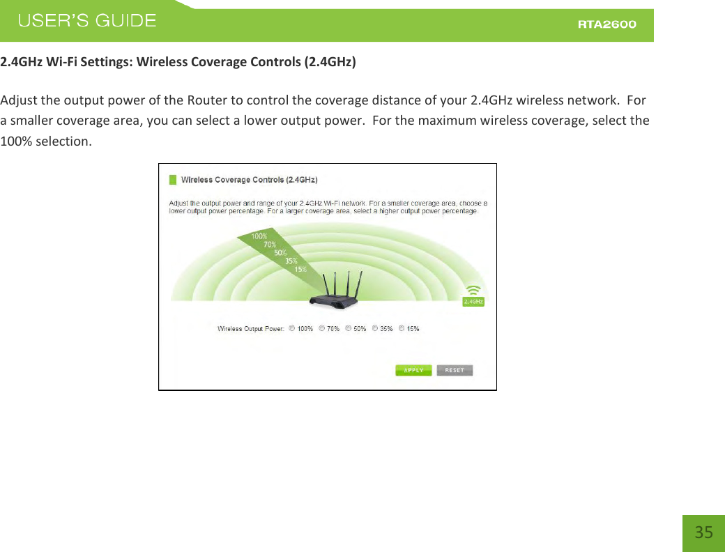    35 2.4GHz Wi-Fi Settings: Wireless Coverage Controls (2.4GHz)  Adjust the output power of the Router to control the coverage distance of your 2.4GHz wireless network.  For a smaller coverage area, you can select a lower output power.  For the maximum wireless coverage, select the 100% selection.  